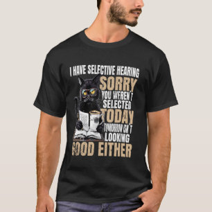 Ich habe selektives Gehör, tut mir leid, dass Sie  T-Shirt