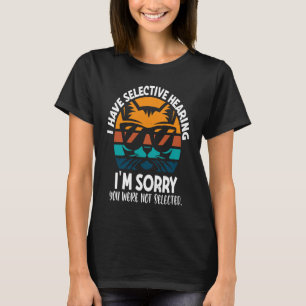 Ich habe selektives Gehör, tut mir leid, dass Sie T-Shirt