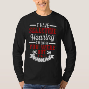Ich habe selektives Gehör, tut mir leid, nicht aus T-Shirt