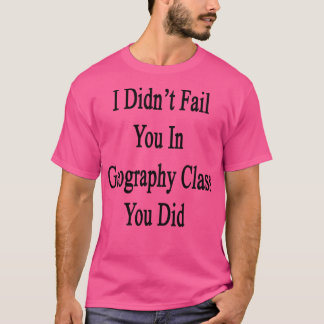 Ich habe Sie in der Geografie-Klasse nicht Versagt T-Shirt