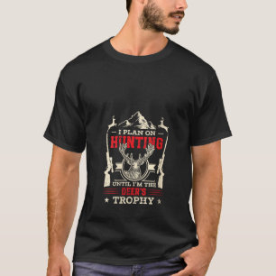 Ich habe vor, zu jagen, bis ich die Trophäenjagd d T-Shirt