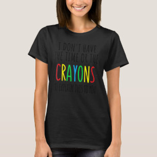 Ich habe weder die Zeit noch die Crayons, die T-Shirt