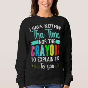 Ich habe weder die Zeit noch die Crayons, um zu er Sweatshirt