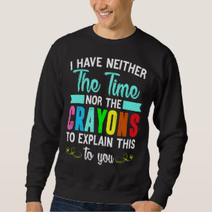 Ich habe weder die Zeit noch die Crayons, um zu er Sweatshirt