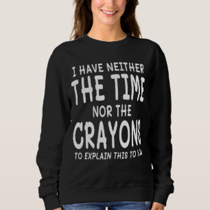 Ich habe weder die Zeit noch die Crayons, um zu er Sweatshirt