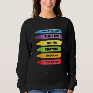 Ich habe weder die Zeit noch die Crayons, um zu er Sweatshirt