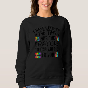 Ich habe weder die Zeit noch die Crayons, um zu er Sweatshirt