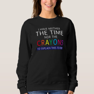 Ich habe weder die Zeit noch die Crayons, um zu er Sweatshirt