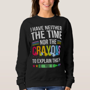Ich habe weder die Zeit noch die Crayons, um zu er Sweatshirt