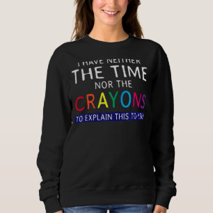 Ich habe weder die Zeit noch die Crayons, um zu er Sweatshirt