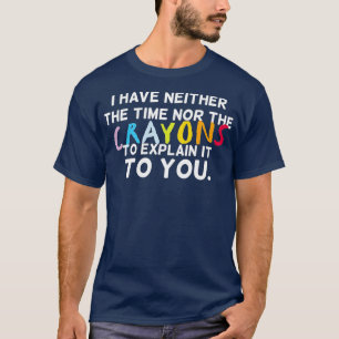 Ich habe weder die Zeit noch die Crayons, um zu er T-Shirt