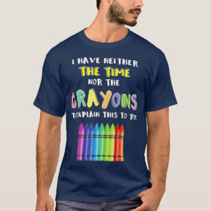 Ich habe weder die Zeit noch die Crayons, um zu er T-Shirt