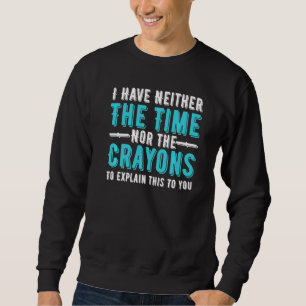Ich habe weder die Zeit noch die Stifte zum Erklär Sweatshirt