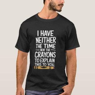 Ich habe weder die Zeit noch die Stifte zum Erklär T-Shirt