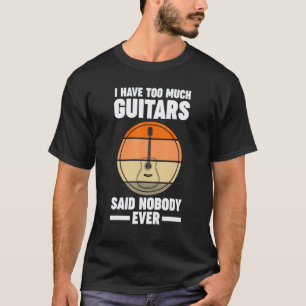 Ich habe zu viele Gitarren sagte niemand je Gitarr T-Shirt