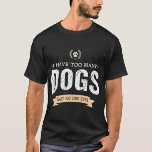 Ich habe zu viele Hunde, sagte niemand je T-Shirt