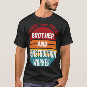 Ich habe zwei Titel Bruder und Bauarbeiter T-Shirt