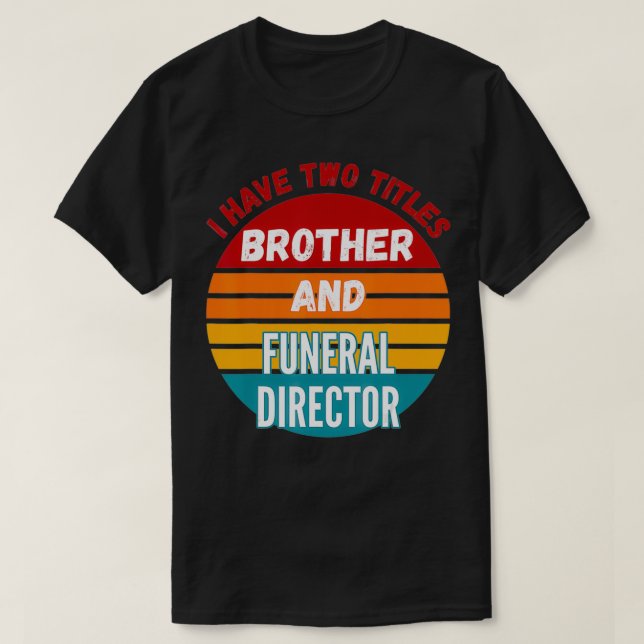 Ich habe zwei Titel Bruder und Beerdigungsdirektor T-Shirt (Design vorne)