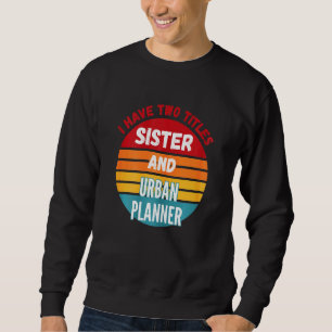 Ich habe zwei Titel Schwester und Stadtplanerin Sweatshirt