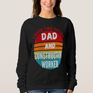 Ich habe zwei Titel Vater und Bauarbeiter Sweatshirt