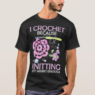 Ich häkle, weil Stricken nicht seltsam genug ist T-Shirt