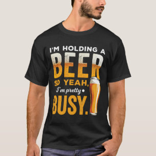 Ich halte ein Bier, also bin ich Hübsch beschäftig T-Shirt
