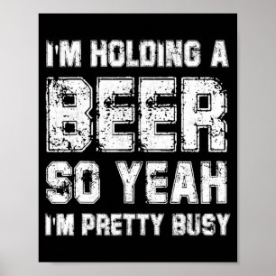 Ich halte ein Bier, also bin ich ziemlich beschäft Poster