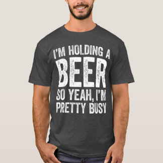 Ich halte ein Bier, also bin ich ziemlich beschäft T-Shirt