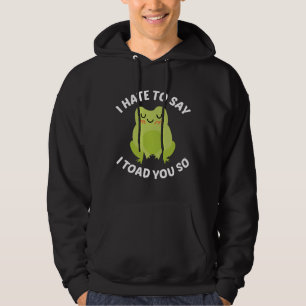 Ich hasse es zu sagen, dass ich dir so getobt habe hoodie