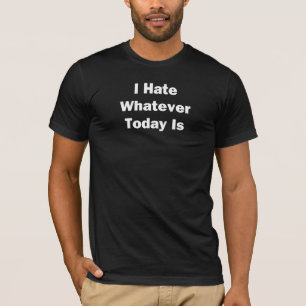 Ich hasse, was auch immer heute ist T-Shirt