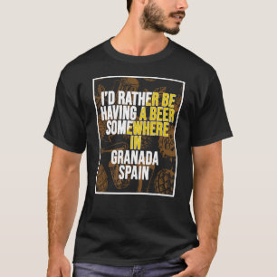 Ich hätte lieber irgendwo in Granada ein Bier. T-Shirt