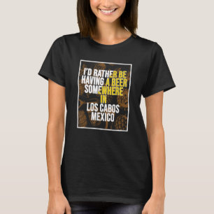 Ich hätte lieber irgendwo in Los Cabos ein Bier. T-Shirt