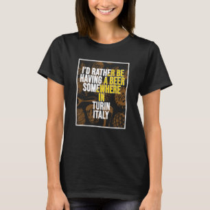 Ich hätte lieber irgendwo in Turin ein Bier bekomm T-Shirt