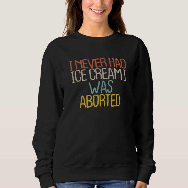 Ich hatte nie Eis Ich wurde abgetrieben 4 Sweatshirt (Vorderseite)