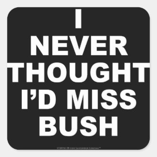 Ich hätte nie gedacht, dass ich Bush vermissen wür Quadratischer Aufkleber