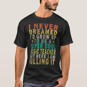 Ich hätte nie geträumt, dass ich ein Musiklehrer g T-Shirt