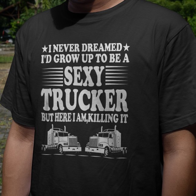 Ich hätte nie geträumt, dass ich ein sexy LKW werd T-Shirt (Von Creator hochgeladen)