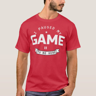 Ich hielt mein Spiel an, hier zu sein T-Shirt