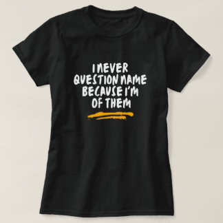 Ich hinterfrage den Namen nie, weil ich einer von T-Shirt