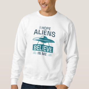 Ich hoffe, Außerirdischen glauben an mich Sweatshirt