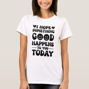 Ich hoffe, dass Ihnen heute etwas Gutes passieren  T-Shirt