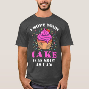 Ich hoffe, dein Kuchen ist so feucht wie ich der s T-Shirt