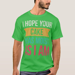 Ich hoffe, dein Kuchen ist so feucht wie ich für B T-Shirt