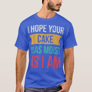 Ich hoffe, dein Kuchen ist so feucht wie ich für B T-Shirt