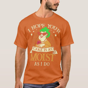 Ich hoffe, dein Kuchen ist so feucht wie ich für e T-Shirt
