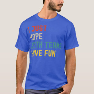 Ich hoffe nur, dass beide Mannschaften Spaß haben  T-Shirt