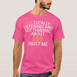 Ich höre total zu, nicht über Judo nachzudenken T-Shirt