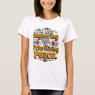 Ich ignoriere dich nicht, ich priorisiere Frieden T-Shirt