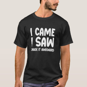 Ich kam. Ich sah. Ich machte es unangenehm  Lustig T-Shirt