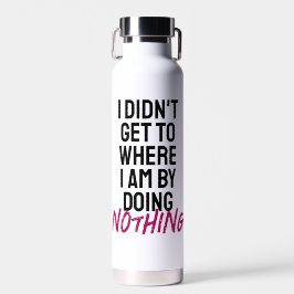 Ich kam nicht dahin, wo ich bin, indem ich nichts trinkflasche